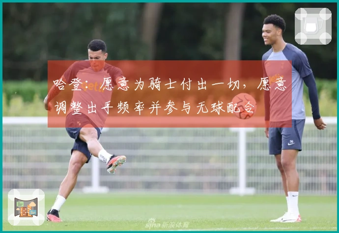 哈登：愿意为骑士付出一切，愿意调整出手频率并参与无球配合