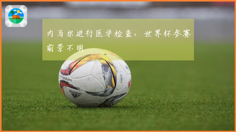 内马尔进行医学检查，世界杯参赛前景不明